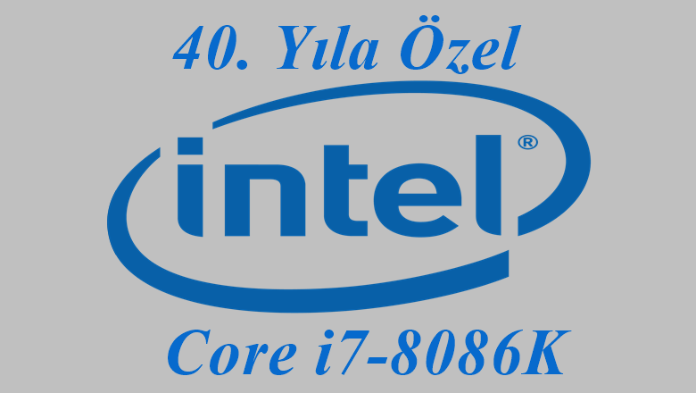 Intel’in 40. Yıla Özel İşlemcisi: Core i7-8086K (5.1 GHz) 