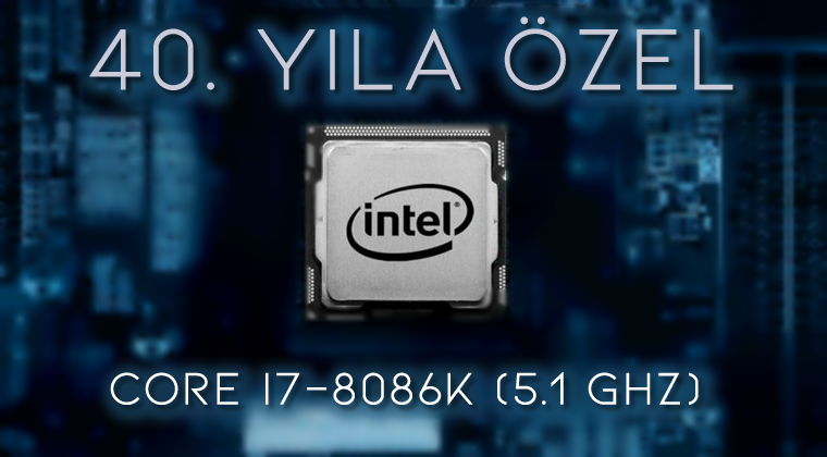 Intel’in 40. Yıla Özel İşlemcisi: Core i7-8086K (5.1 GHz)  