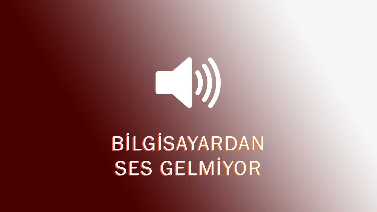 Bilgisayardan Ses Gelmiyor Sorunu ve Çözümü  