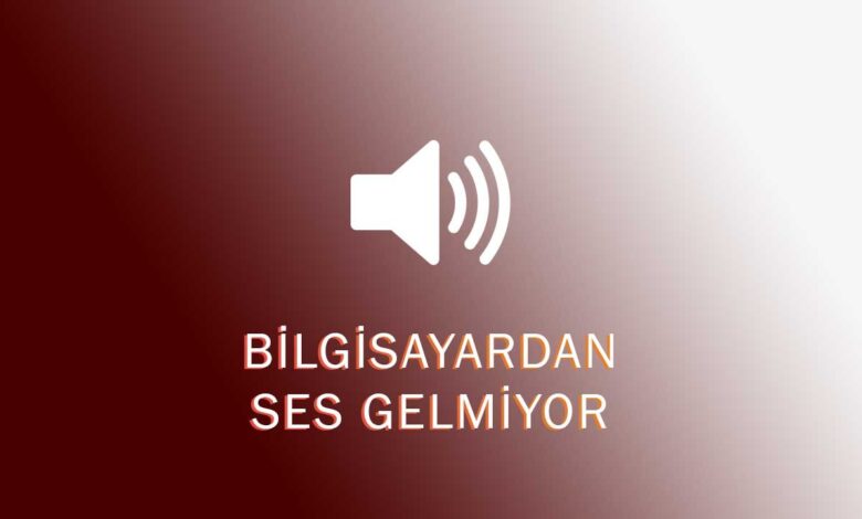 Bilgisayardan Ses Gelmiyor Sorunu ve Çözümü Bilgisayardan Ses Gelmiyor Sorunu ve Çözümü