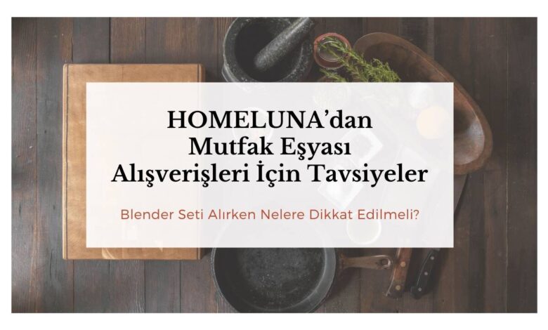 HOMELUNA’dan Mutfak Eşyası Alışverişleri İçin Tavsiyeler 