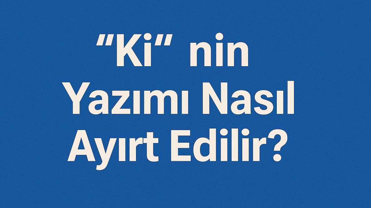 "Ki" nin Yazımı Nasıl Ayırt Edilir? 